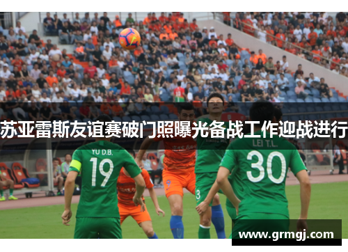 苏亚雷斯友谊赛破门照曝光备战工作迎战进行
